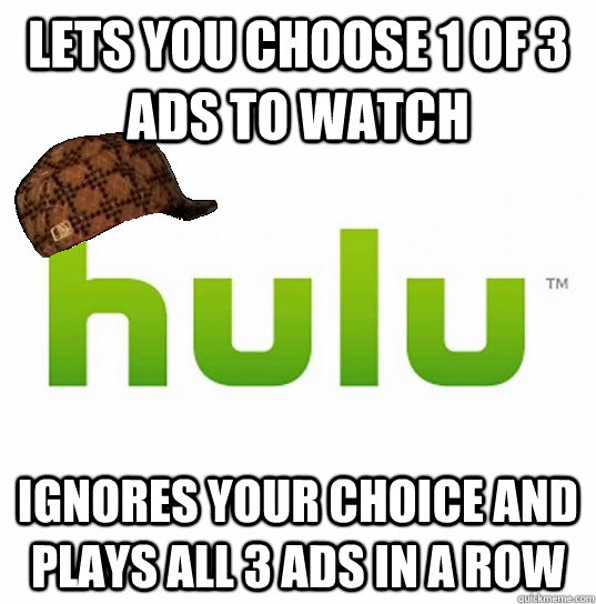 Lets you choose 1 of 3 ads to watch Ignores your choice and plays all 3 ads in a row - Lets you choose 1 of 3 ads to watch Ignores your choice and plays all 3 ads in a row  Scumbag Hulu