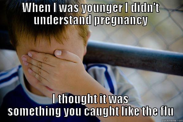 WHEN I WAS YOUNGER I DIDN'T UNDERSTAND PREGNANCY I THOUGHT IT WAS SOMETHING YOU CAUGHT LIKE THE FLU Confession kid