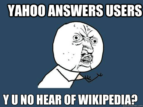 Yahoo Answers users Y u no hear of wikipedia?  Y U No