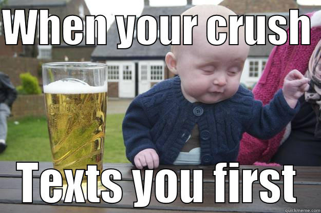 WHEN YOUR CRUSH  TEXTS YOU FIRST drunk baby