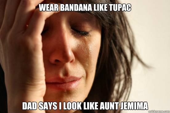 Wear Bandana Like Tupac Dad says I look like Aunt jemima  First World Problems