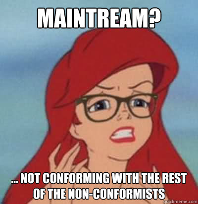 Maintream? ... not conforming with the rest of the non-conformists  Hipster Ariel