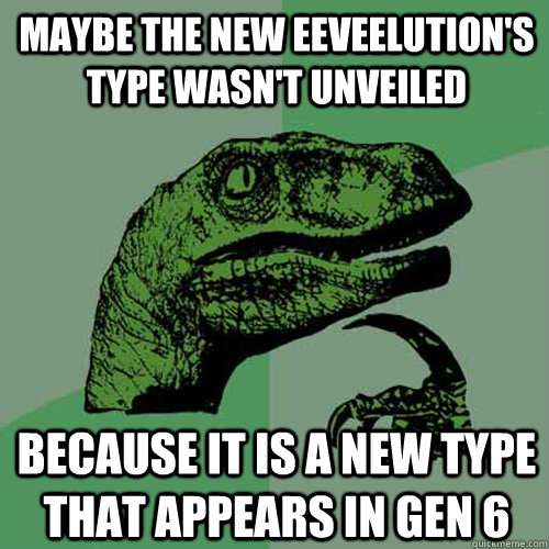 Maybe the new Eeveelution's type wasn't unveiled because it is a new type that appears in Gen 6  Philosoraptor