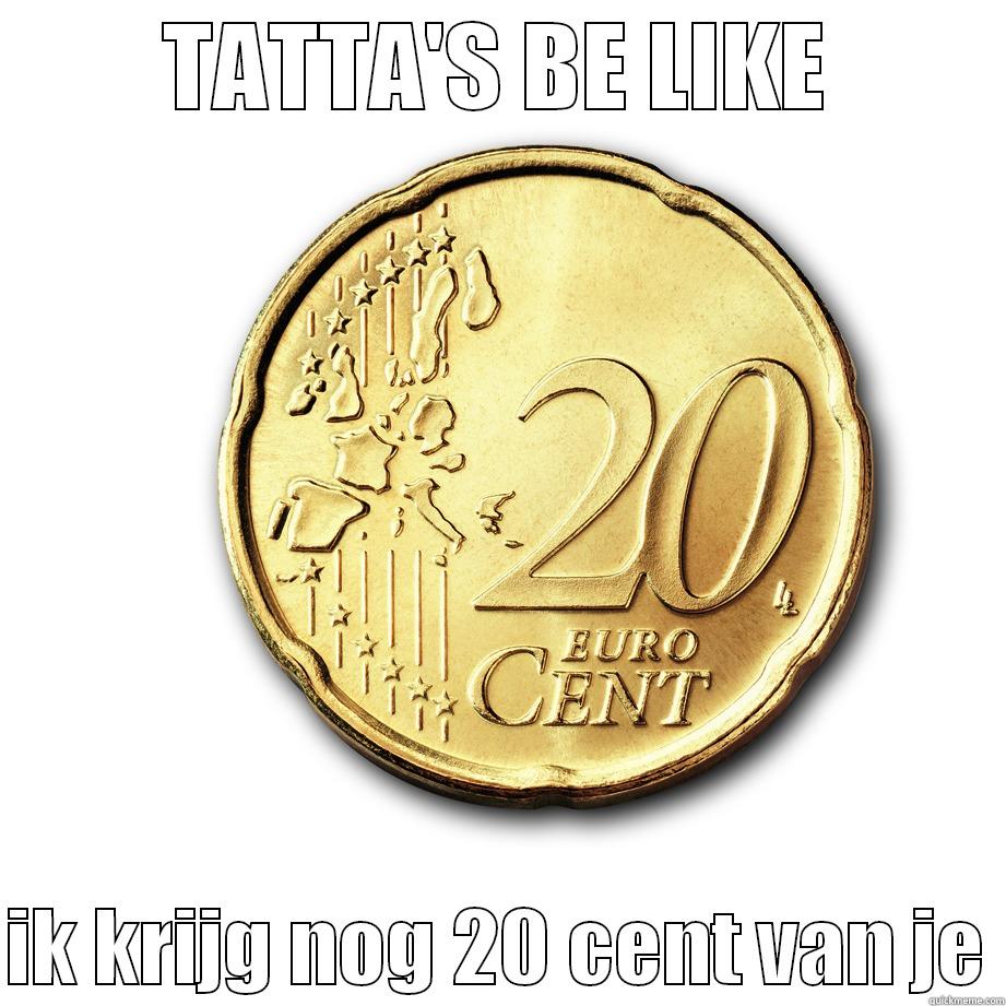 TATTA'S BE LIKE  IK KRIJG NOG 20 CENT VAN JE Misc