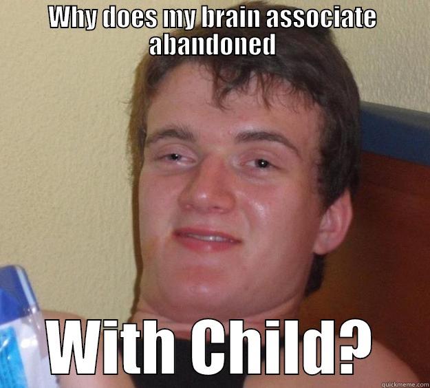 WHY DOES MY BRAIN ASSOCIATE ABANDONED WITH CHILD? 10 Guy