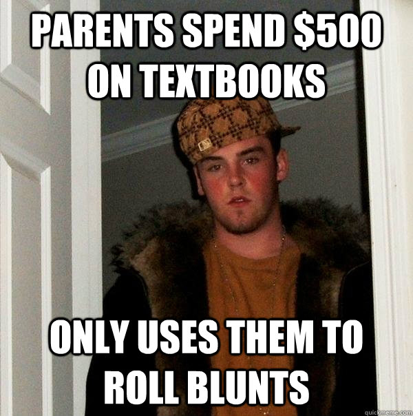 Parents spend $500 on textbooks Only uses them to roll blunts  Scumbag Steve