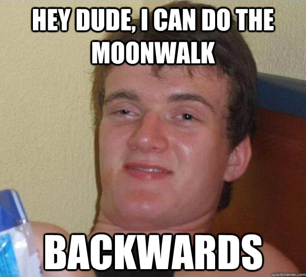 hey dude, I can do the moonwalk backwards  - hey dude, I can do the moonwalk backwards   The High Guy