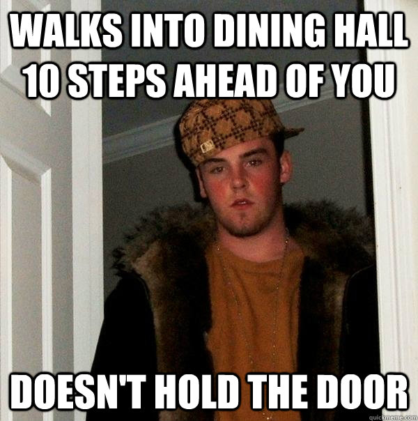 Walks into dining hall 10 steps ahead of you Doesn't hold the door  Scumbag Steve