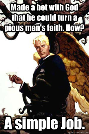 Made a bet with God that he could turn a pious man's faith. How? A simple Job.  Good Guy Lucifer