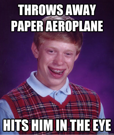 Throws away paper aeroplane hits him in the eye  Bad Luck Brian