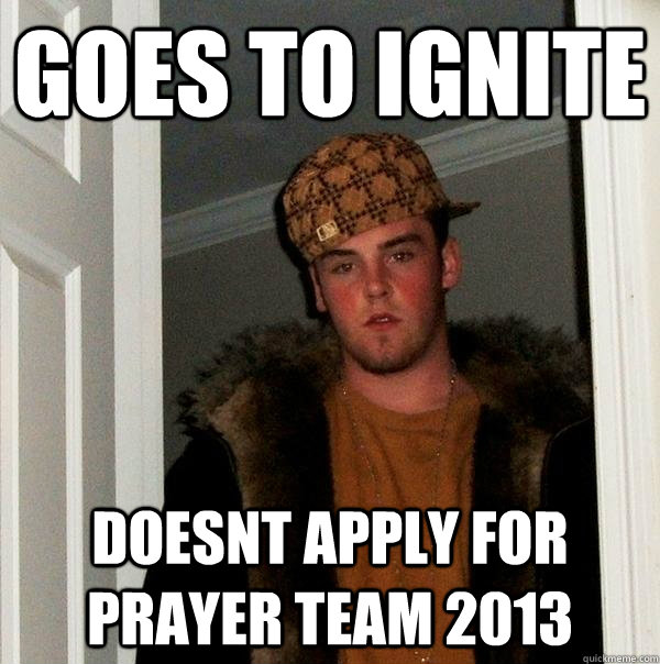 Goes to Ignite doesnt apply for prayer team 2013 - Goes to Ignite doesnt apply for prayer team 2013  Scumbag Steve