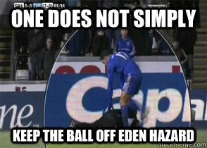 One does not simply keep the ball off eden hazard  