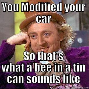 YOU MODIFIED YOUR CAR SO THAT'S WHAT A BEE IN A TIN CAN SOUNDS LIKE Condescending Wonka