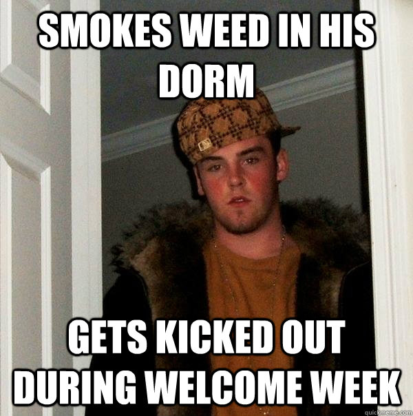 Smokes weed in his dorm Gets kicked out during welcome week - Smokes weed in his dorm Gets kicked out during welcome week  Scumbag Steve