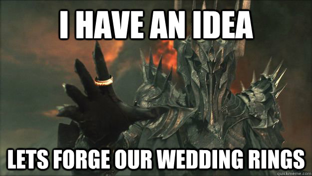 I have an idea Lets forge our wedding rings - I have an idea Lets forge our wedding rings  Sauron
