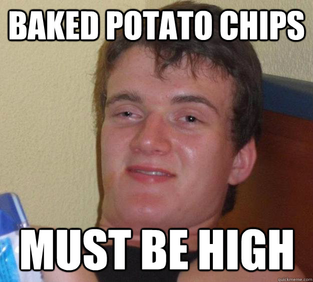 Baked potato chips must be high  10 Guy