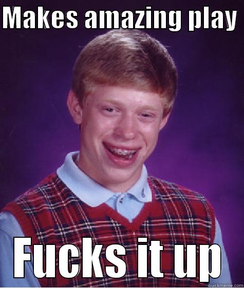 MAKES AMAZING PLAY  FUCKS IT UP Bad Luck Brian