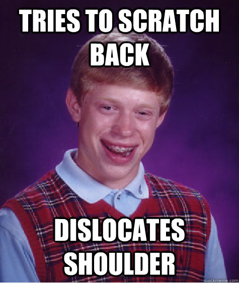 tries to scratch back dislocates shoulder  Bad Luck Brian