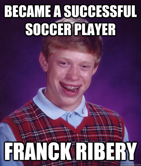 became a successful soccer player franck ribery  Bad Luck Brian