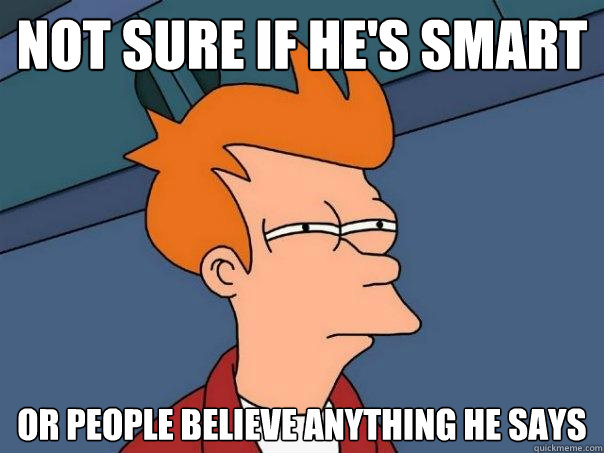 Not sure if he's smart Or people believe anything he says - Not sure if he's smart Or people believe anything he says  Futurama Fry