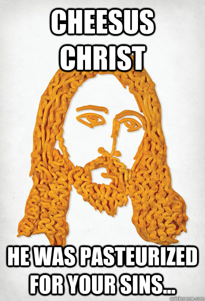 Cheesus Christ he was pasteurized for your sins... - Cheesus Christ he was pasteurized for your sins...  Misc