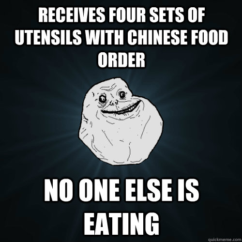 RECEIVES FOUR SETS OF UTENSILS WITH CHINESE FOOD ORDER NO ONE ELSE IS EATING - RECEIVES FOUR SETS OF UTENSILS WITH CHINESE FOOD ORDER NO ONE ELSE IS EATING  Forever Alone