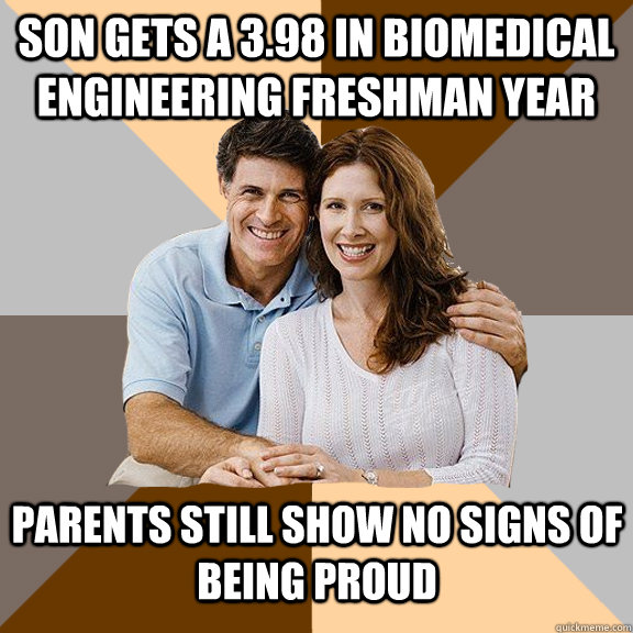 Son gets a 3.98 in Biomedical Engineering Freshman Year parents Still show no signs of being proud  Scumbag Parents