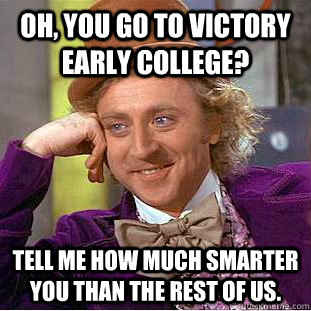 Oh, you go to Victory Early College? Tell me how much smarter you than the rest of us.  Condescending Wonka