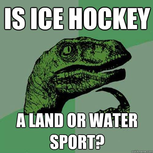 Is ice hockey A land or water sport?  Philosoraptor