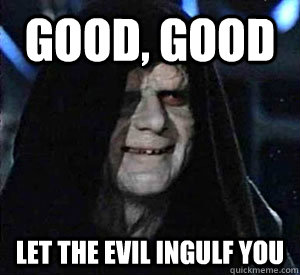 Good, good Let the evil ingulf you  Happy Emperor Palpatine