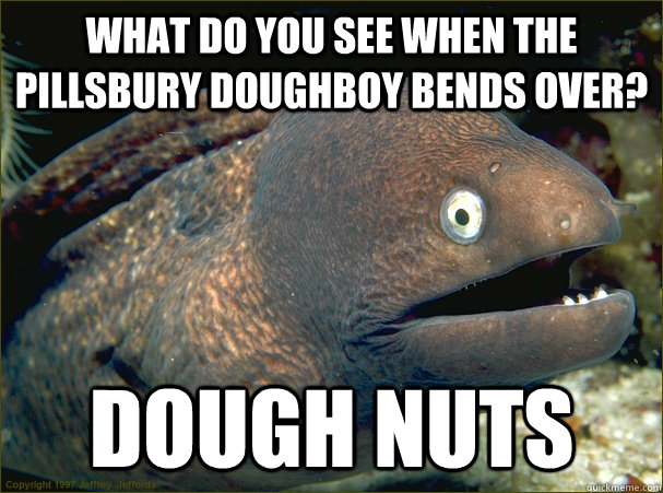 What do you see when the pillsbury doughboy bends over? Dough Nuts - What do you see when the pillsbury doughboy bends over? Dough Nuts  Bad Joke Eel