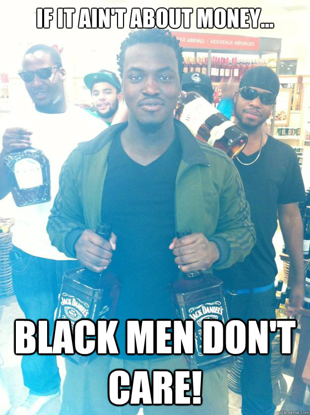 if it ain't about money... black men don't care! - if it ain't about money... black men don't care!  Misc