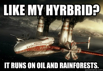 Like my hyrbrid? It runs on oil and rainforests. - Like my hyrbrid? It runs on oil and rainforests.  Pollution Plane