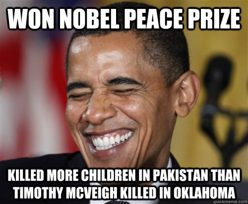 Won Nobel peace prize killed more children in Pakistan than Timothy McVeigh killed in Oklahoma  Scumbag Obama