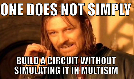 ONE DOES NOT SIMPLY  BUILD A CIRCUIT WITHOUT SIMULATING IT IN MULTISIM Boromir
