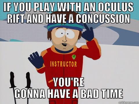 IF YOU PLAY WITH AN OCULUS RIFT AND HAVE A CONCUSSION YOU'RE GONNA HAVE A BAD TIME Youre gonna have a bad time