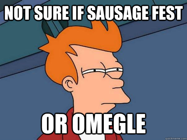 Not sure if sausage fest or omegle   Futurama Fry