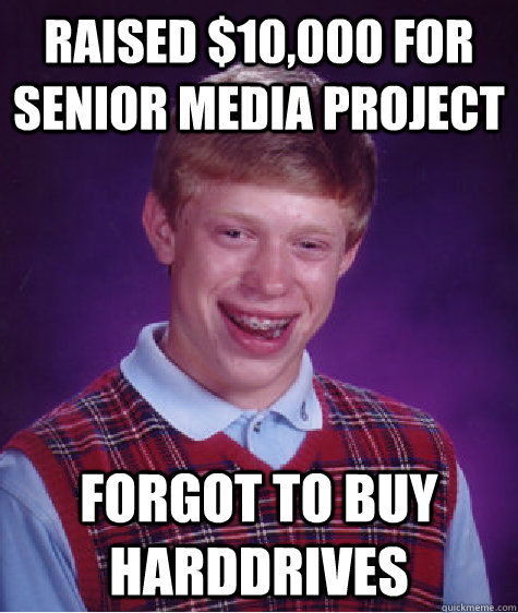 Raised $10,000 for senior media project Forgot to buy harddrives  Bad Luck Brian