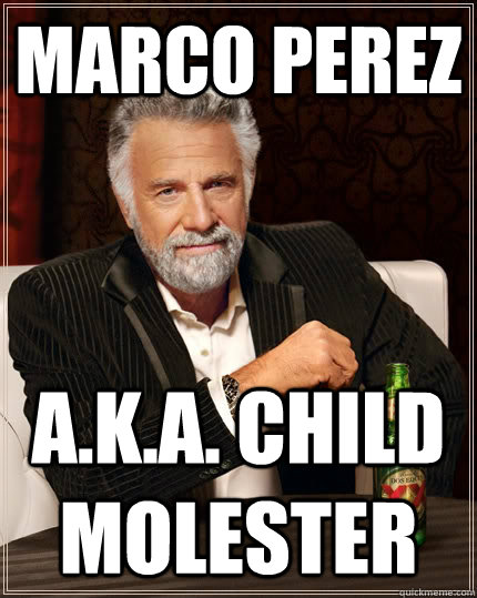 Marco Perez a.k.a. CHILD MOLESTER  The Most Interesting Man In The World