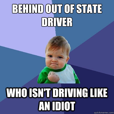 behind out of state driver who isn't driving like an idiot - behind out of state driver who isn't driving like an idiot  Success Kid