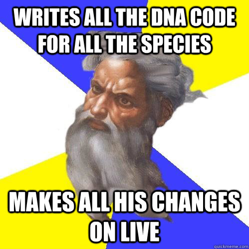 Writes all the DNA code for all the species Makes all his changes on live  Advice God