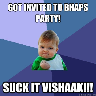 Got invited to bhaps party! suck it vishaak!!! - Got invited to bhaps party! suck it vishaak!!!  Success Kid