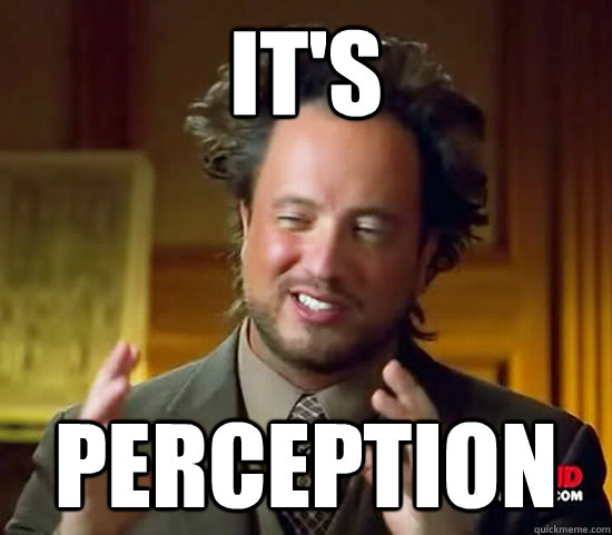 It's perception - It's perception  Ancient Aliens