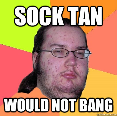 Sock tan would not bang - Sock tan would not bang  Butthurt Dweller