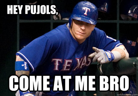 Hey pujols, Come At ME Bro - Hey pujols, Come At ME Bro  Josh Hamilton Come At Me Bro