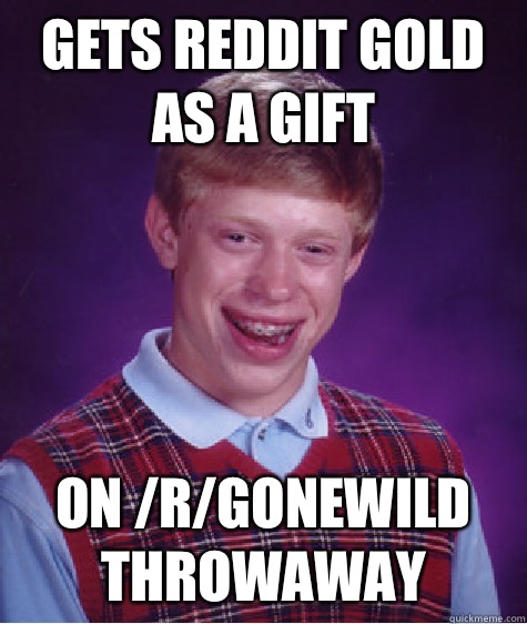 Gets Reddit Gold as a gift On /r/gonewild throwaway  Bad Luck Brian