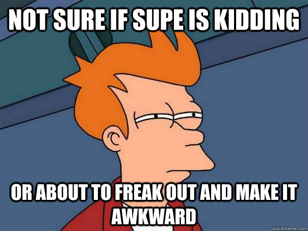 Not sure if Supe is kidding Or about to freak out and make it awkward  - Not sure if Supe is kidding Or about to freak out and make it awkward   Futurama Fry