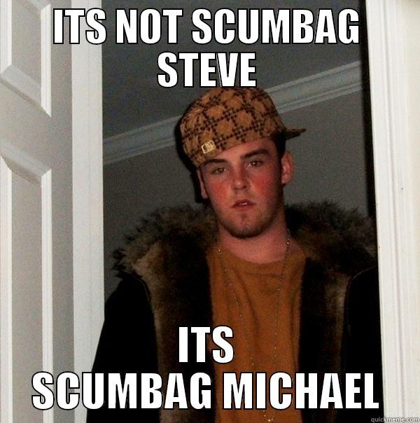 ITS NOT SCUMBAG STEVE ITS SCUMBAG MICHAEL Scumbag Steve