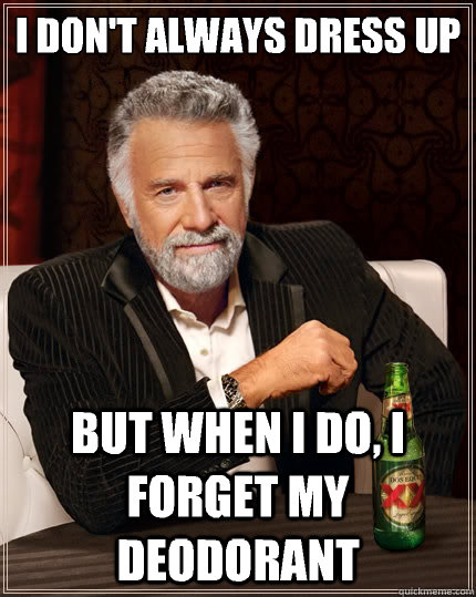 I don't always dress up But when i do, I forget my deodorant  - I don't always dress up But when i do, I forget my deodorant   The Most Interesting Man In The World