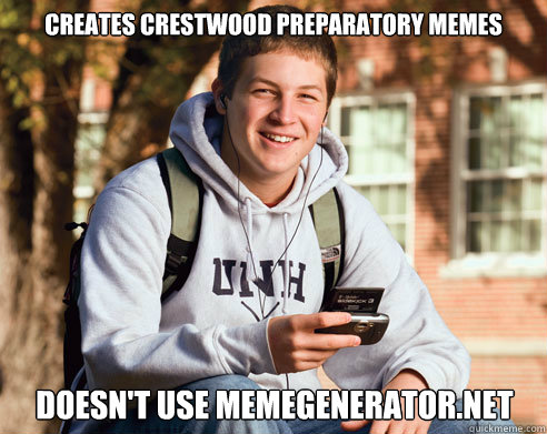 Creates Crestwood Preparatory Memes Doesn't use memegenerator.net  College Freshman